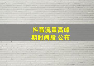 抖音流量高峰期时间段 公布